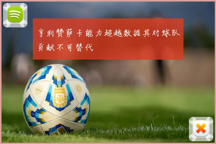 亨利赞萨卡能力超越数据其对球队贡献不可替代