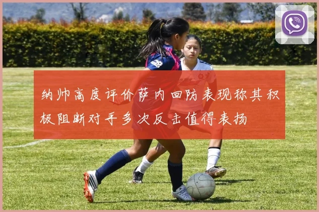 纳帅高度评价萨内回防表现称其积极阻断对手多次反击值得表扬