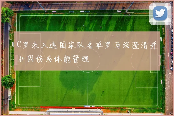 C罗未入选国家队名单罗马诺澄清并非因伤或体能管理
