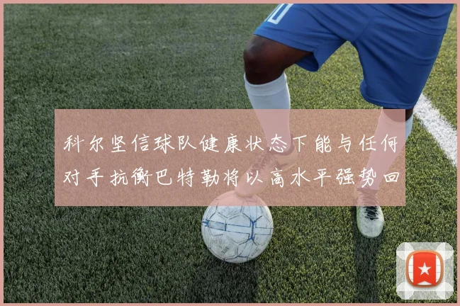 科尔坚信球队健康状态下能与任何对手抗衡巴特勒将以高水平强势回归