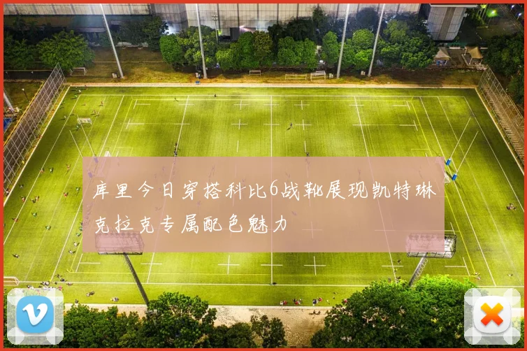 库里今日穿搭科比6战靴展现凯特琳克拉克专属配色魅力