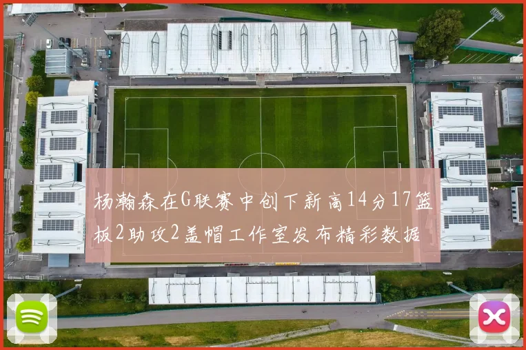杨瀚森在G联赛中创下新高14分17篮板2助攻2盖帽工作室发布精彩数据海报