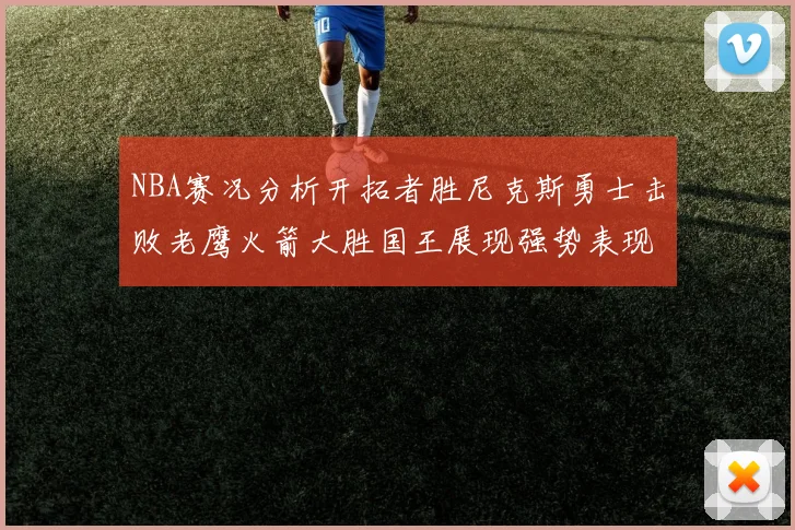 NBA赛况分析开拓者胜尼克斯勇士击败老鹰火箭大胜国王展现强势表现