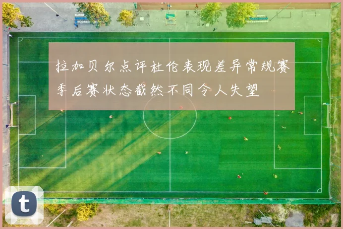 拉加贝尔点评杜伦表现差异常规赛季后赛状态截然不同令人失望