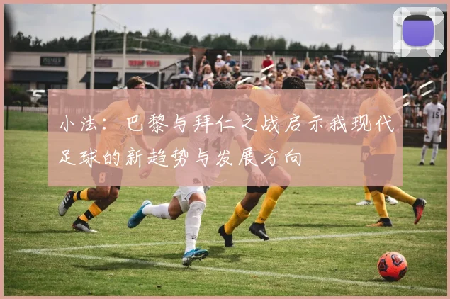 小法：巴黎与拜仁之战启示我现代足球的新趋势与发展方向