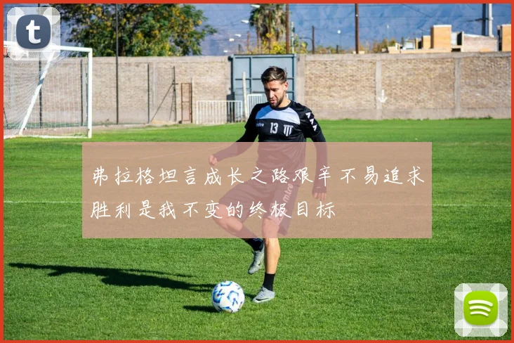 弗拉格坦言成长之路艰辛不易追求胜利是我不变的终极目标