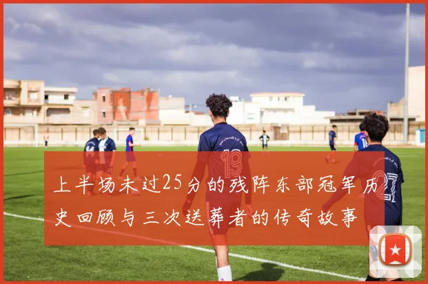 上半场未过25分的残阵东部冠军历史回顾与三次送葬者的传奇故事