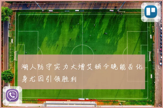 湖人防守实力大增艾顿今晚能否化身尤因引领胜利