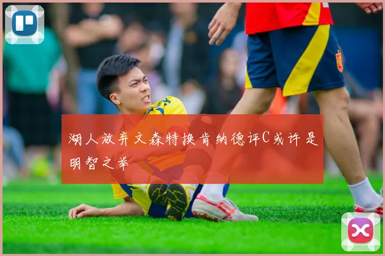 湖人放弃文森特换肯纳德评C或许是明智之举